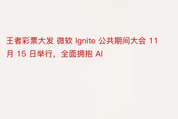 王者彩票大发 微软 Ignite 公共期间大会 11 月 15 日举行，全面拥抱 AI