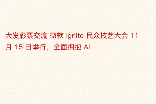 大发彩票交流 微软 Ignite 民众技艺大会 11 月 15 日举行，全面拥抱 AI